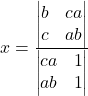 x=\frac{ \begin{vmatrix} b & ca \\ c & ab \end{vmatrix} } {\begin{vmatrix} ca & 1 \\ ab & 1 \end{vmatrix} }