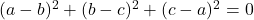 (a-b)^2+(b-c)^2+(c-a)^2=0