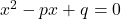 x^2-px+q=0