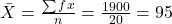 \bar{X}=\frac{\sum fx}{n}=\frac{1900}{20}=95