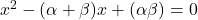 x^2-(\alpha+ \beta)x+ (\alpha \beta)=0