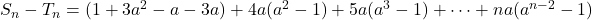 S_n-T_n= (1+3a^2-a-3a)+4a(a^2-1)+5a(a^3-1)+\cdots + na(a^{n-2}-1)